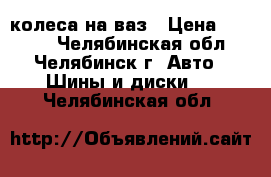 колеса на ваз › Цена ­ 5 000 - Челябинская обл., Челябинск г. Авто » Шины и диски   . Челябинская обл.